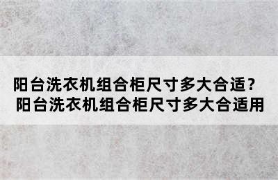 阳台洗衣机组合柜尺寸多大合适？ 阳台洗衣机组合柜尺寸多大合适用